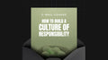 How to Build a Culture of Responsibility - Mini Course