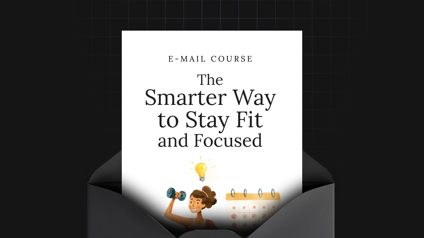 The Smarter Way to Stay Fit and Focused - Mini Course