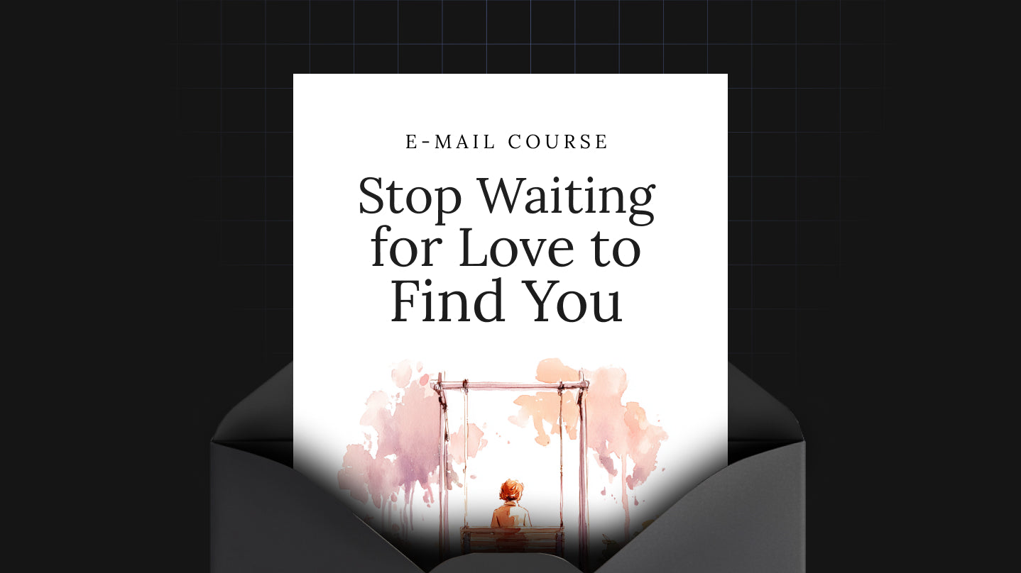 Stop Waiting for Love to Find You - Mini Course