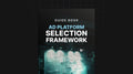Ad Platform Selection Framework - Guide