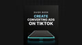 Create Converting Ads on TikTok - Guide
